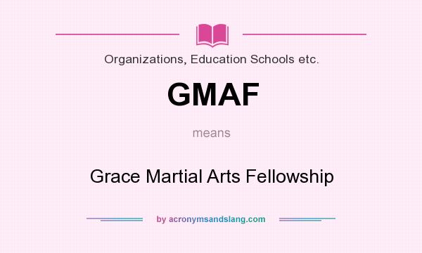 What does GMAF mean? It stands for Grace Martial Arts Fellowship