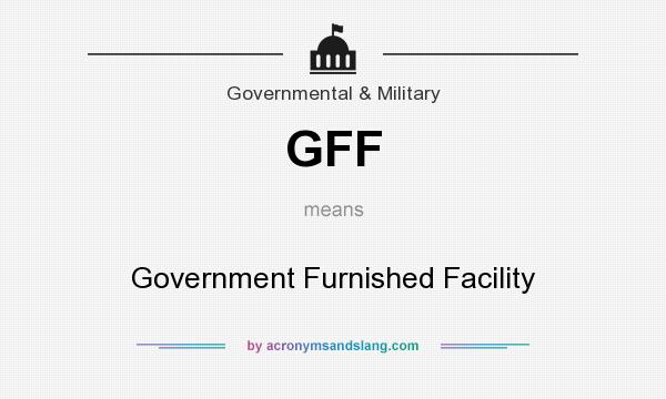 What does GFF mean? It stands for Government Furnished Facility
