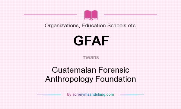 What does GFAF mean? It stands for Guatemalan Forensic Anthropology Foundation