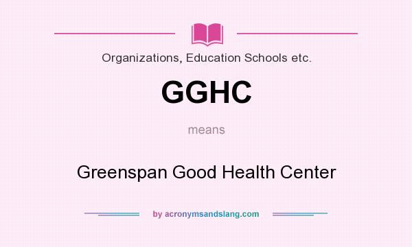 What does GGHC mean? It stands for Greenspan Good Health Center
