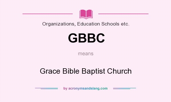 What does GBBC mean? It stands for Grace Bible Baptist Church