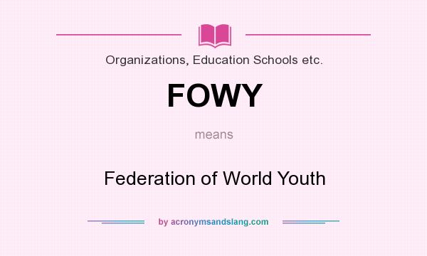 What does FOWY mean? It stands for Federation of World Youth