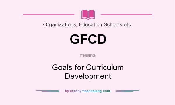 What does GFCD mean? It stands for Goals for Curriculum Development