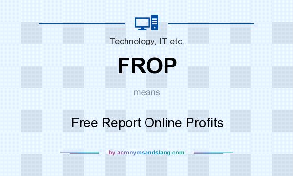 What does FROP mean? It stands for Free Report Online Profits