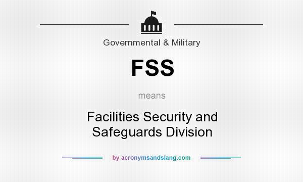What does FSS mean? It stands for Facilities Security and Safeguards Division