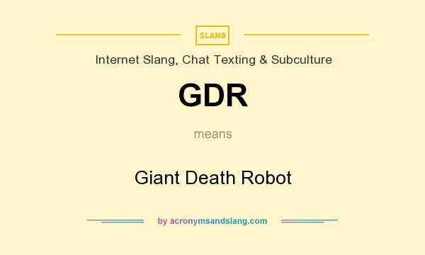 What does GDR mean? It stands for Giant Death Robot