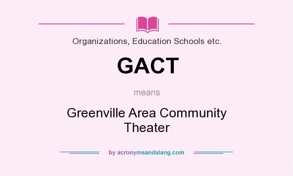 What does GACT mean? It stands for Greenville Area Community Theater