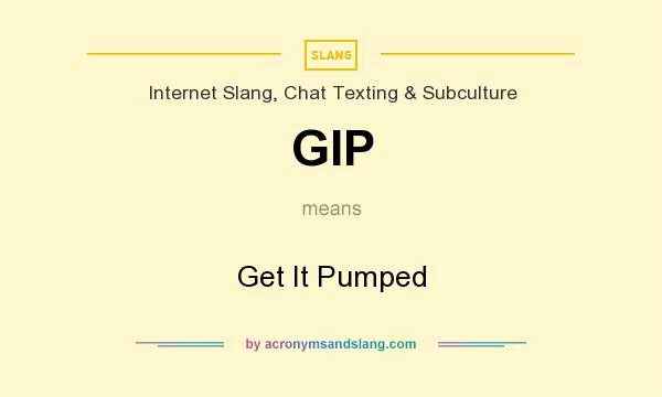 What does GIP mean? It stands for Get It Pumped