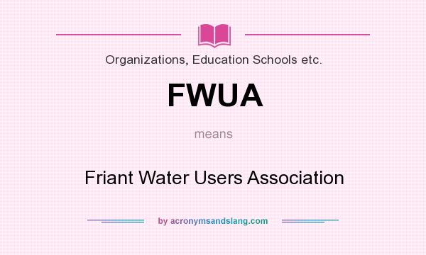 What does FWUA mean? It stands for Friant Water Users Association