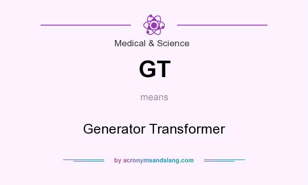 What does GT mean? It stands for Generator Transformer