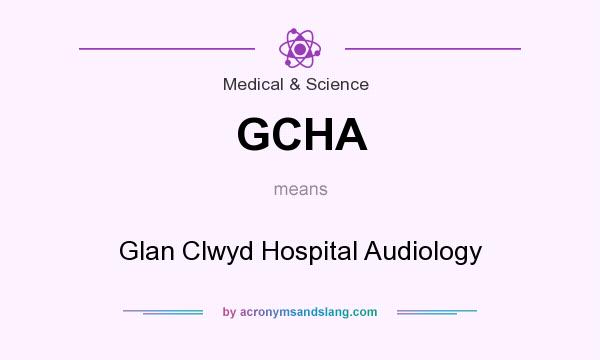 What does GCHA mean? It stands for Glan Clwyd Hospital Audiology