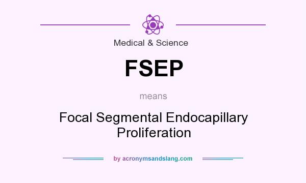 What does FSEP mean? It stands for Focal Segmental Endocapillary Proliferation