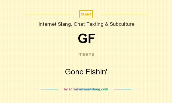 What does GF mean? It stands for Gone Fishin`