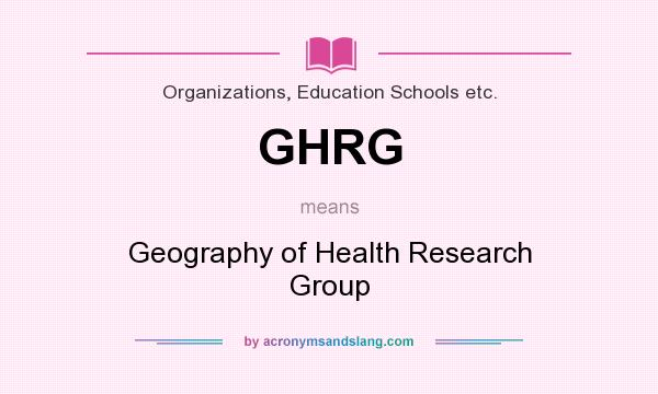 What does GHRG mean? It stands for Geography of Health Research Group