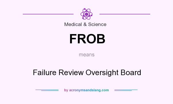 What does FROB mean? It stands for Failure Review Oversight Board