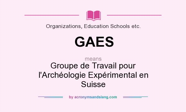 What does GAES mean? It stands for Groupe de Travail pour l`Archéologie Expérimental en Suisse