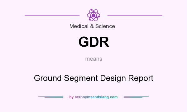 What does GDR mean? It stands for Ground Segment Design Report