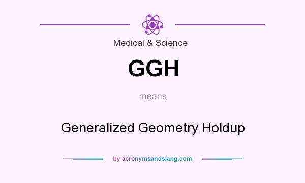 What does GGH mean? It stands for Generalized Geometry Holdup