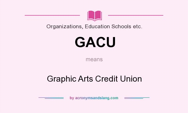What does GACU mean? It stands for Graphic Arts Credit Union