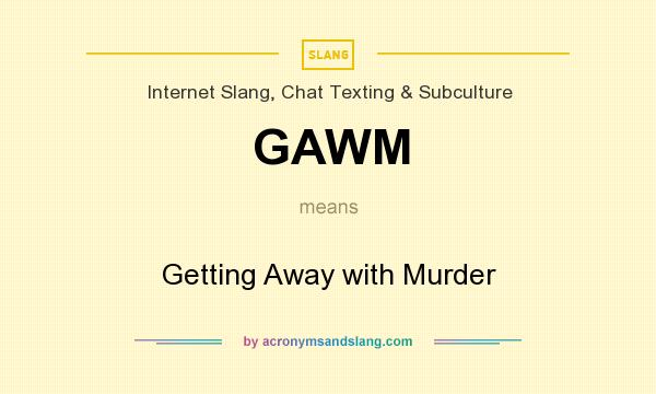 What does GAWM mean? It stands for Getting Away with Murder