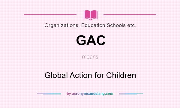What does GAC mean? It stands for Global Action for Children