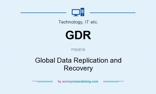 What does GDR mean? It stands for Global Data Replication and Recovery