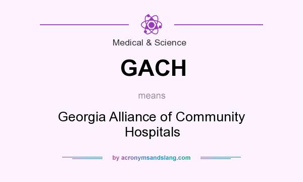 What does GACH mean? It stands for Georgia Alliance of Community Hospitals