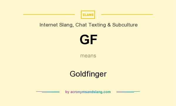 What does GF mean? It stands for Goldfinger