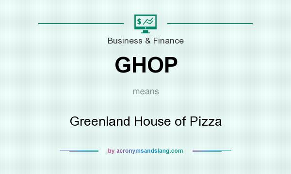 What does GHOP mean? It stands for Greenland House of Pizza