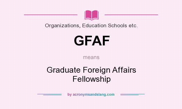 What does GFAF mean? It stands for Graduate Foreign Affairs Fellowship