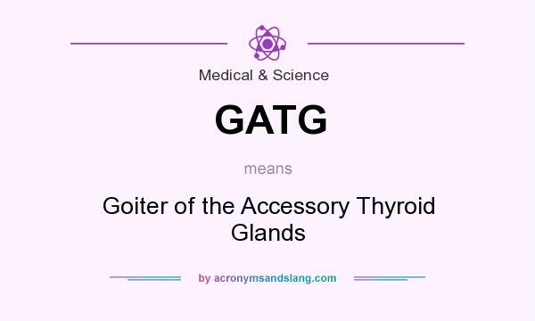 What does GATG mean? It stands for Goiter of the Accessory Thyroid Glands