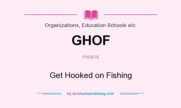 What does GHOF mean? It stands for Get Hooked on Fishing