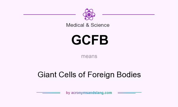 What does GCFB mean? It stands for Giant Cells of Foreign Bodies