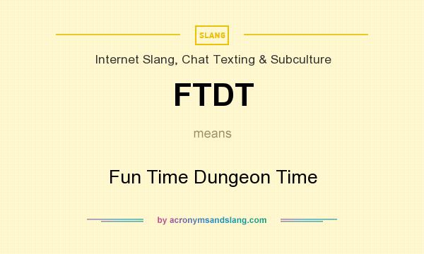 What does FTDT mean? It stands for Fun Time Dungeon Time