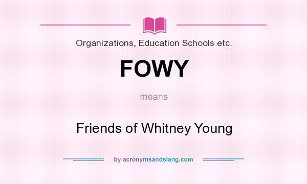 What does FOWY mean? It stands for Friends of Whitney Young