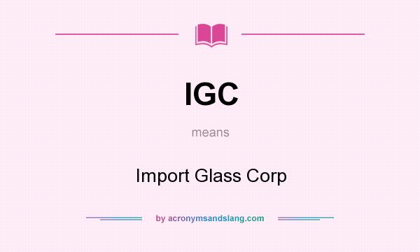 What does IGC mean? It stands for Import Glass Corp