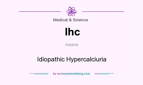 What does Ihc mean? It stands for Idiopathic Hypercalciuria
