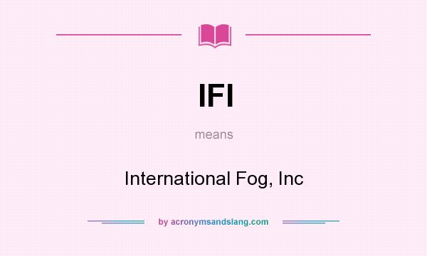 What does IFI mean? It stands for International Fog, Inc
