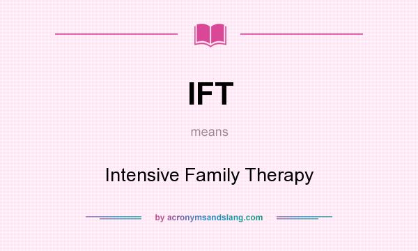 What does IFT mean? It stands for Intensive Family Therapy