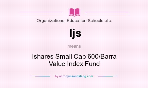 What does Ijs mean? It stands for Ishares Small Cap 600/Barra Value Index Fund
