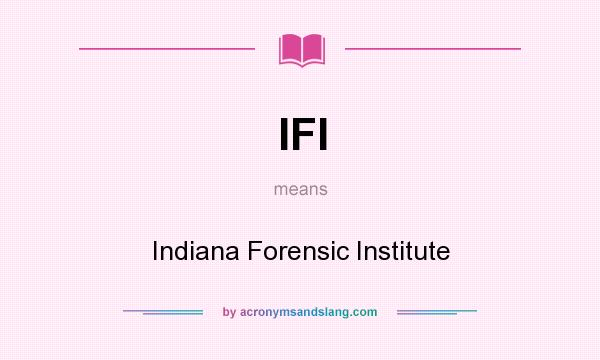 What does IFI mean? It stands for Indiana Forensic Institute