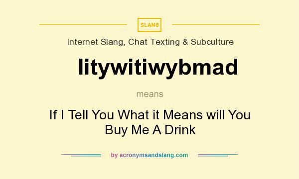 What does Iitywitiwybmad mean? It stands for If I Tell You What it Means will You Buy Me A Drink