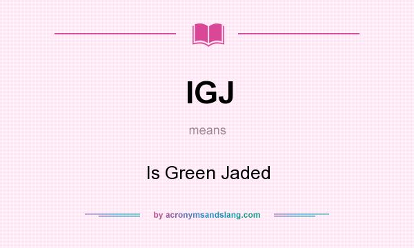 What does IGJ mean? It stands for Is Green Jaded