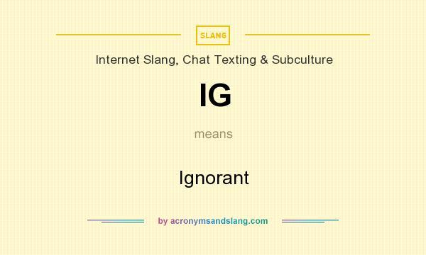 What does IG mean? It stands for Ignorant