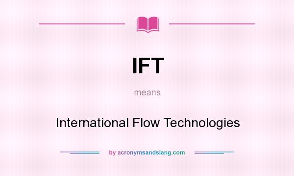 What does IFT mean? It stands for International Flow Technologies