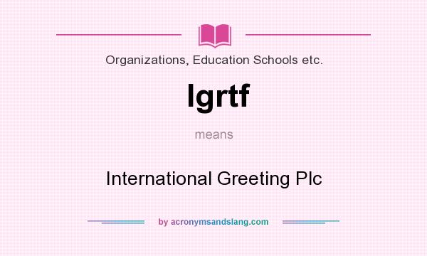 What does Igrtf mean? It stands for International Greeting Plc