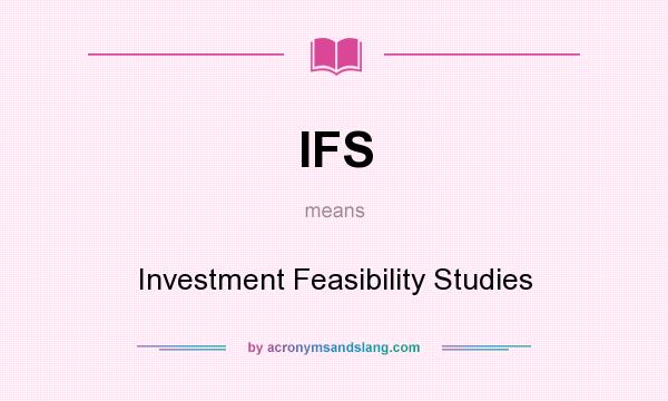 What does IFS mean? It stands for Investment Feasibility Studies