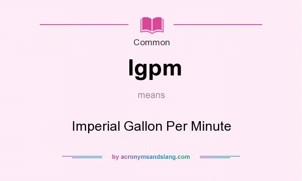 What does Igpm mean? It stands for Imperial Gallon Per Minute