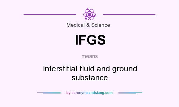 What does IFGS mean? It stands for interstitial fluid and ground substance