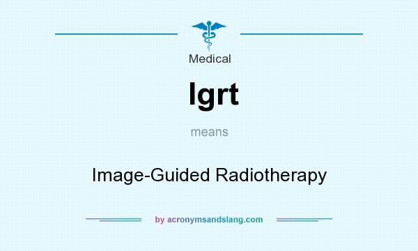 What does Igrt mean? It stands for Image-Guided Radiotherapy